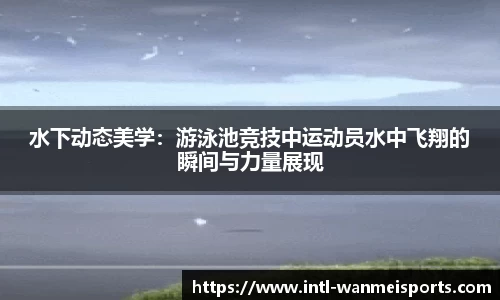 水下动态美学：游泳池竞技中运动员水中飞翔的瞬间与力量展现