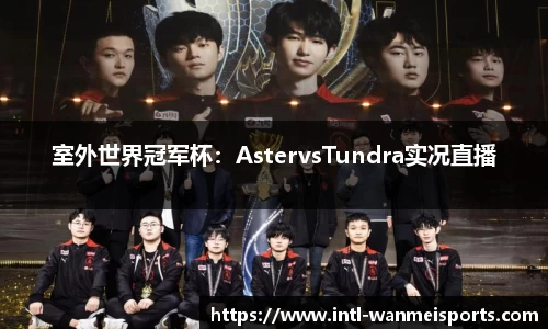 室外世界冠军杯：AstervsTundra实况直播
