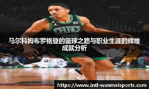 马尔科姆布罗格登的篮球之路与职业生涯的辉煌成就分析
