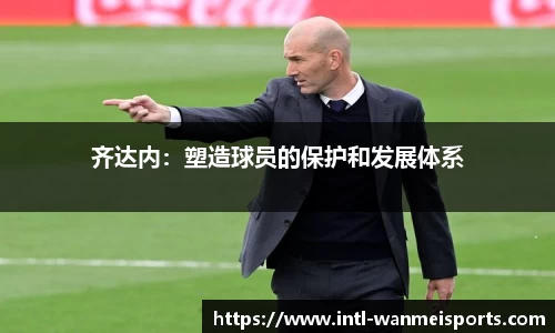 齐达内：塑造球员的保护和发展体系
